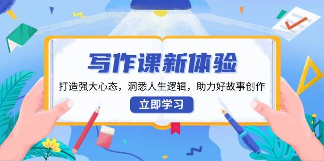 写作课新体验，打造强大心态，洞悉人生逻辑，助力好故事创作-网亿资源平台