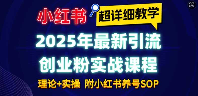 2025年最新小红书引流创业粉实战课程【超详细教学】小白轻松上手，月入1W+，附小红书养号SOP-皓哥创业笔记