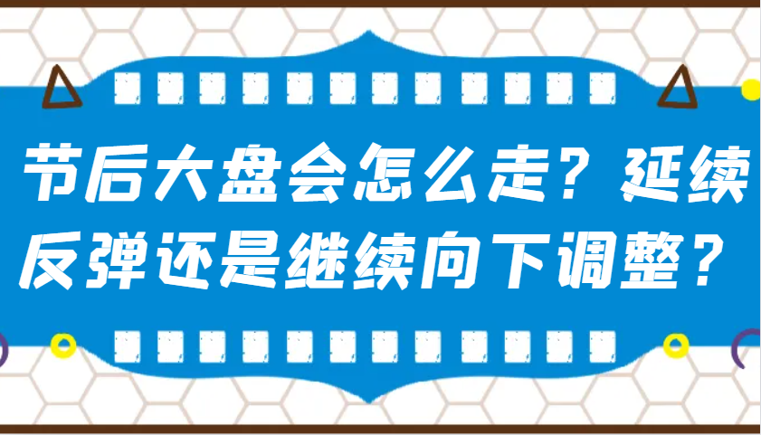 某公众号付费文章：节后大盘会怎么走？延续反弹还是继续向下调整？-网亿资源平台