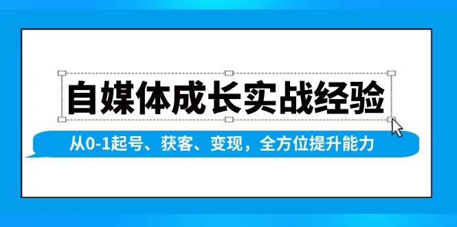自媒体成长实战经验，从0-1起号、获客、变现，全方位提升能力-网亿资源平台