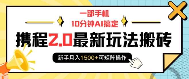 一部手机10分钟AI搞定,携程2.0最新玩法搬砖,新手月入1500+可矩阵操作-皓哥创业笔记