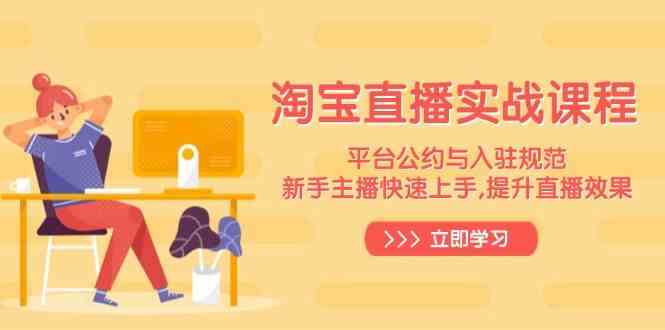 淘宝直播实战课程，平台公约与入驻规范，新手主播快速上手, 提升直播效果-网亿资源平台