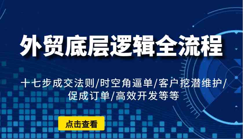 外贸底层逻辑全流程：十七步成交法则/时空角逼单/客户挖潜维护/促成订单/高效开发等等-邪修侠 - 演示