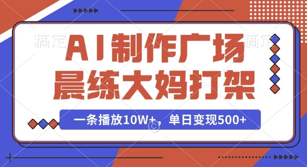 AI制作广场晨练大妈打架，一条播放10W+，单日变现多张【揭秘】-皓哥创业笔记