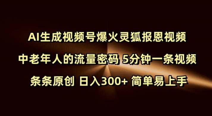 Ai生成视频号爆火灵狐报恩视频 中老年人的流量密码 5分钟一条视频 条条原创 日入300+ 简单易上手-皓哥创业笔记