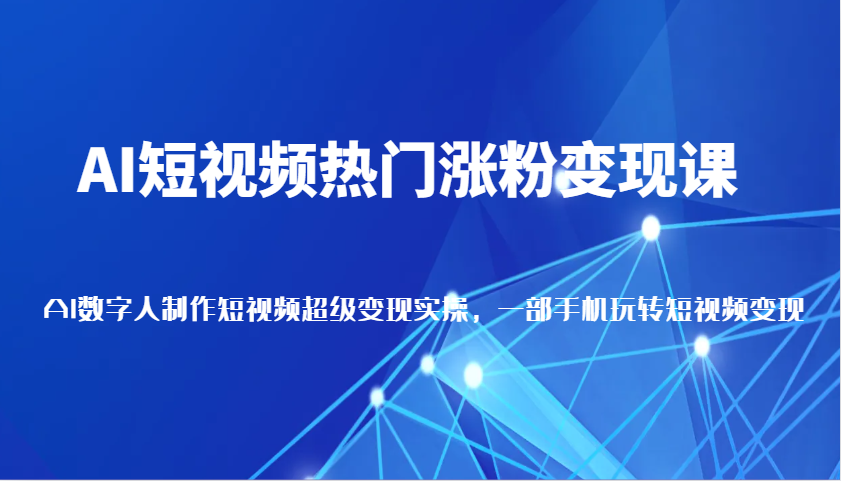 AI短视频热门涨粉变现课，AI数字人制作短视频超级变现实操，一部手机玩转短视频变现-邪修侠 - 演示