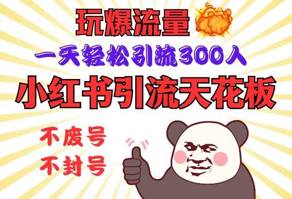 小红书引流天花板,玩爆流量,一天轻松引流300人,安全操作-皓哥创业笔记
