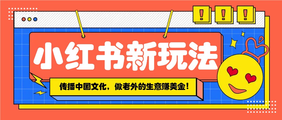 小红书流量新玩法，传播中国传统文化的同时，做老外的生意赚美金！-邪修侠 - 演示