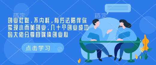 创业社群,不内耗,有方法陪伴你实现小而美创业,几十个创业成功的大佬分享自媒体创业心-皓哥创业笔记