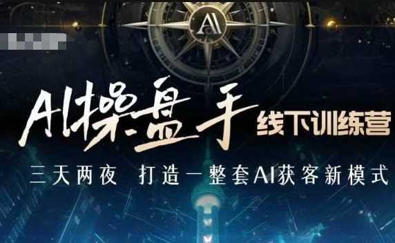 AI操盘手线下训练营，打造AI获客新模式，跟上ai时代，新商业-皓哥创业笔记