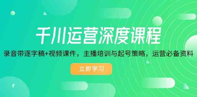 千川运营深度课程,录音带逐字稿+视频课件,主播培训与起号策略,运营必备资料-邪修侠 - 演示