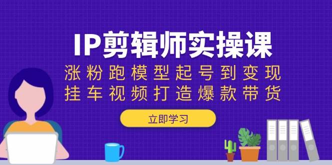 IP剪辑师实操课：涨粉跑模型起号到变现，挂车视频打造爆款带货-邪修侠 - 演示