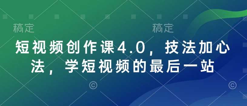 短视频创作课4.0,技法加心法,学短视频的最后一站-皓哥创业笔记