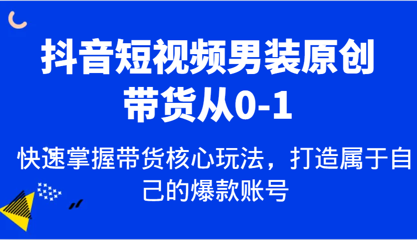 抖音短视频男装原创带货从0-1，快速掌握带货核心玩法，打造属于自己的爆款账号-邪修侠 - 演示
