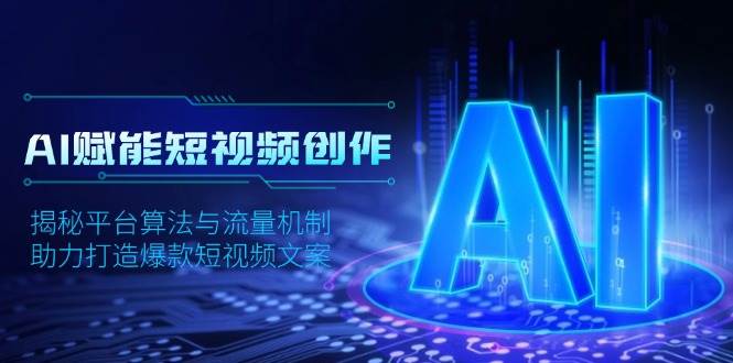 AI赋能短视频创作，揭秘平台算法与流量机制，助力打造爆款短视频文案-网亿资源平台