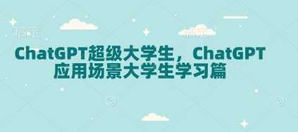 ChatGPT超级大学生，ChatGPT 应用场景大学生学习篇-皓哥创业笔记