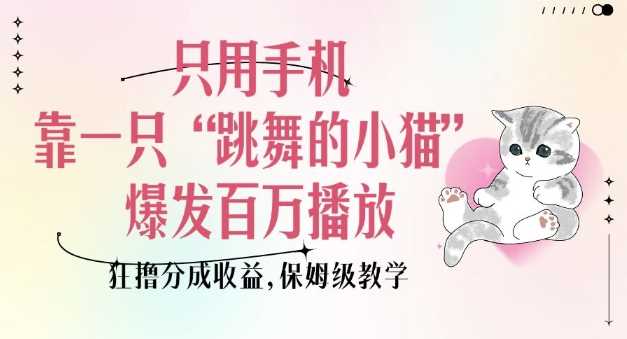 只用手机靠一只“跳舞的小猫”爆发百万播放，狂撸分成收益，保姆级教学-皓哥创业笔记