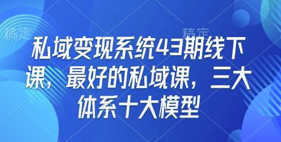 私域变现系统43期线下课，最好的私域课，三大体系十大模型-皓哥创业笔记