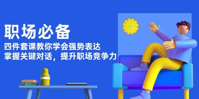 职场必备，四件套课教你学会强势表达，掌握关键对话，提升职场竞争力-网亿资源平台
