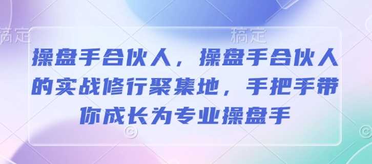 操盘手合伙人，操盘手合伙人的实战修行聚集地，手把手带你成长为专业操盘手-皓哥创业笔记