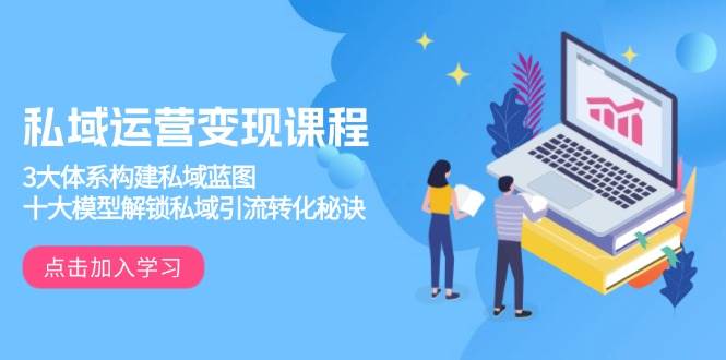 私域运营变现课程，3大体系构建私域蓝图，十大模型解锁私域引流转化秘诀-网亿资源平台
