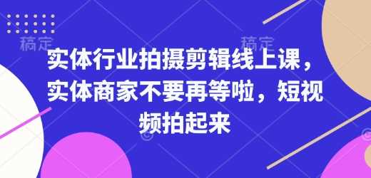 实体行业拍摄剪辑线上课，实体商家不要再等啦，短视频拍起来-皓哥创业笔记
