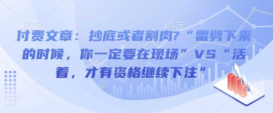 付费文章:抄底或者割肉?“雷劈下来的时候,你一定要在现场”VS“活着,才有资格继续下注”