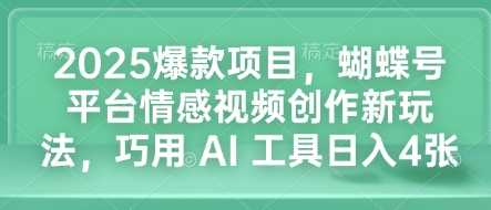 2025爆款项目,蝴蝶号平台情感视频创作新玩法,巧用 AI 工具日入4张-皓哥创业笔记