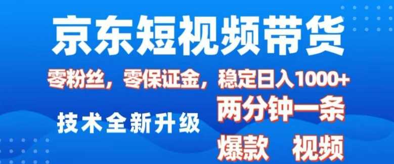 京东短视频带货，2025火爆项目，0粉丝，0保证金，操作简单，2分钟一条原创视频，日入1k【揭秘】-皓哥创业笔记
