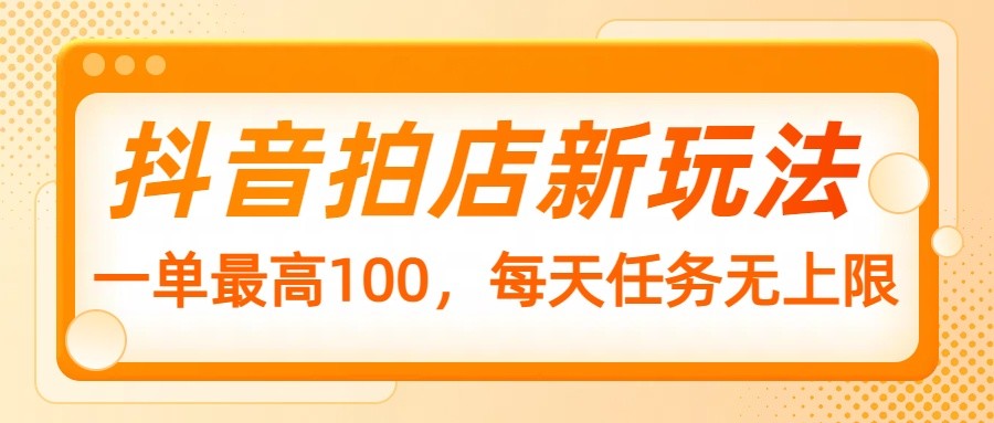 抖音拍店新玩法，一单最高100，每天任务无上限-邪修侠 - 演示