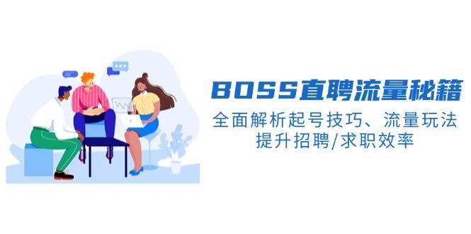BOSS直聘流量秘籍，全面解析起号技巧、流量玩法，提升招聘/求职效率-网亿资源平台