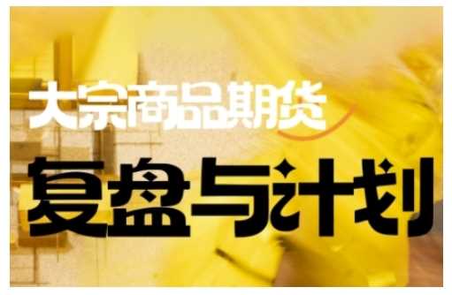 倍增计划·大宗商品期货复盘与计划,掌握在复杂多变的市场中做出明智的交易决策-皓哥创业笔记