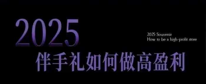 2025伴手礼如何做高盈利门店，小白保姆级伴手礼开店指南，伴手礼最新实战10大攻略，突破获客瓶颈-皓哥创业笔记