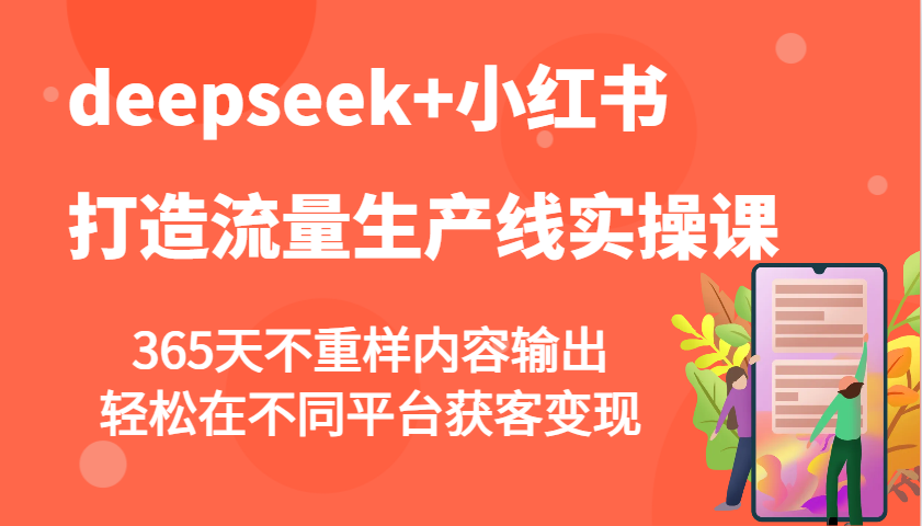 deepseek+小红书打造流量生产线实操课,365天不重样内容输出,轻松在不同平台获客变现-邪修侠
