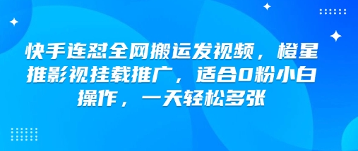 快手连怼全网搬运发视频,橙星推影视挂载推广,适合0粉小白操作,一天轻松多张-皓哥创业笔记