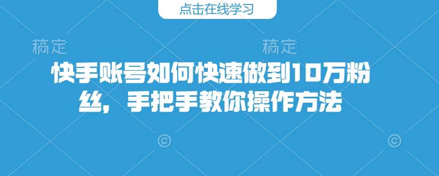 快手账号如何快速做到10万粉丝，手把手教你操作方法-皓哥创业笔记