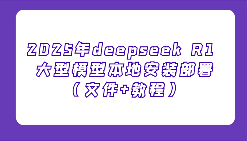 2025年deepseek R1 大型模型本地安装部署（文件+教程），新手也能快速上手！-网亿资源平台