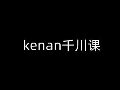 kenan千川课-kenan抖音电商巨量千川教程-皓哥创业笔记