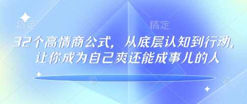 32个高情商公式，从底层认知到行动，让你成为自己爽还能成事儿的人，133节完整版-皓哥创业笔记