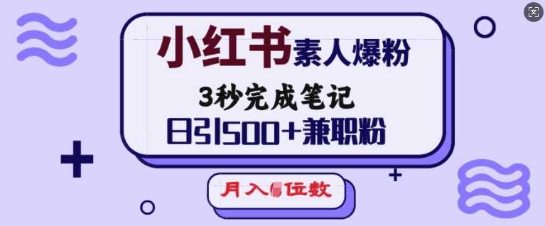 小红书素人爆粉,3秒完成笔记,日引500+兼职粉,月入5位数-皓哥创业笔记