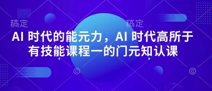 AI 时代的‮能元‬力，AI 时代高‮所于‬有技能课程‮一的‬门元‮知认‬课-皓哥创业笔记
