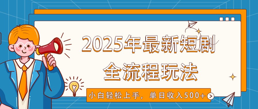 2025年最新短剧玩法，全流程实操，小白轻松上手，视频号抖音同步分发，单日收入500+-网亿资源平台