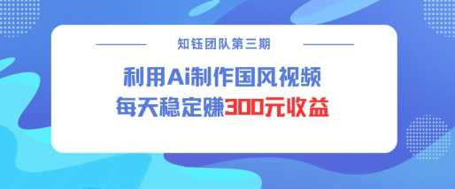 视频号ai国风视频创作者分成计划每天稳定300元收益-皓哥创业笔记