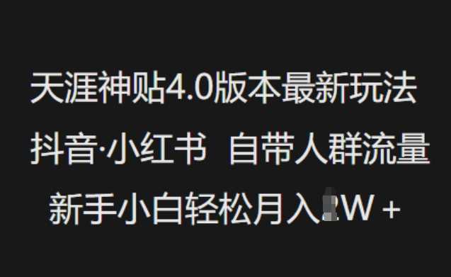 天涯神贴4.0版本最新玩法，抖音·小红书自带人群流量，新手小白轻松月入过W-皓哥创业笔记