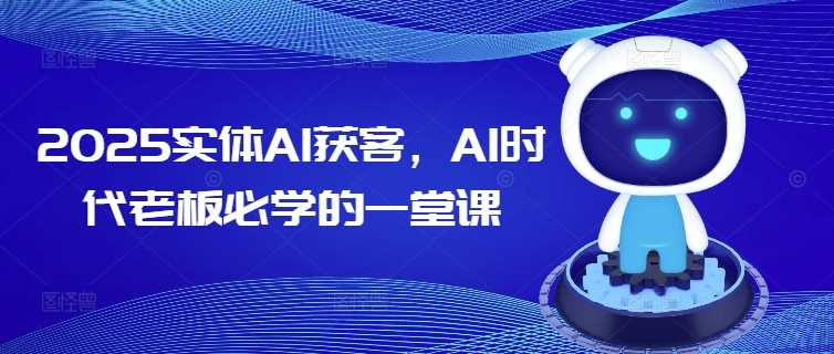 2025实体AI获客，AI时代老板必学的一堂课-皓哥创业笔记