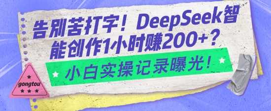 告别苦打字！DeepSeek智能创作1小时入2张？小白实操记录曝光-皓哥创业笔记