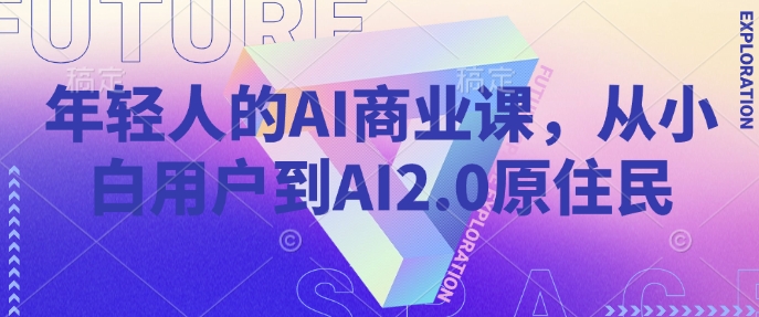 年轻人的AI商业课，从小白用户到AI2.0原住民-皓哥创业笔记