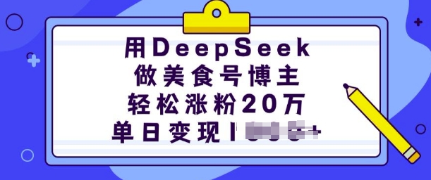 用DeepSeek做美食号博主，轻松涨粉20万，单日变现多张-皓哥创业笔记