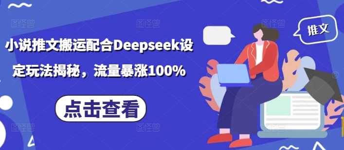 小说推文搬运配合Deepseek设定玩法揭秘，流量暴涨100%-皓哥创业笔记