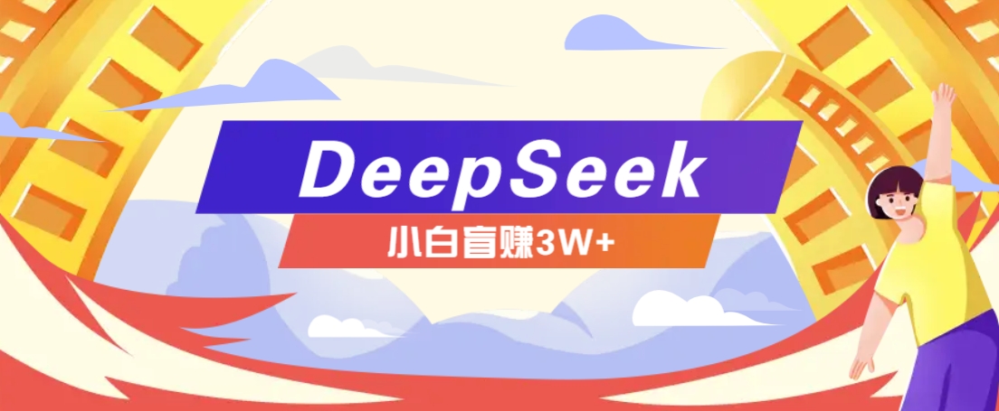 利用热门DeepSeek赚钱项目，多种变现方式小白也能盲赚3W+，就是用这个方法-网亿资源平台